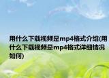 用什么下载视频是mp4格式介绍(用什么下载视频是mp4格式详细情况如何)