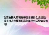 台湾主持人焦糖哥哥真名是什么介绍(台湾主持人焦糖哥哥真名是什么详细情况如何)