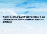 青春期矛盾心理的主要表现青春期矛盾心理的特点介绍(青春期矛盾心理的主要表现青春期矛盾心理的特点详细情况如何)