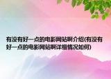 有没有好一点的电影网站啊介绍(有没有好一点的电影网站啊详细情况如何)