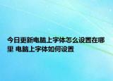 今日更新电脑上字体怎么设置在哪里 电脑上字体如何设置