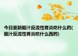 今日更新胆汁反流性胃炎吃什么药(胆汁反流性胃炎吃什么西药)