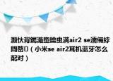 灏忕背钃濈墮鑰虫満air2 se濡備綍閰嶅（小米se air2耳机蓝牙怎么配对）