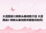 大话西游2(转换头像问题介绍 大话西游2 转换头像问题详细情况如何)
