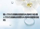 情人节女生需要送男朋友礼物吗介绍(情人节女生需要送男朋友礼物吗详细情况如何)