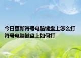 今日更新符号电脑键盘上怎么打 符号电脑键盘上如何打
