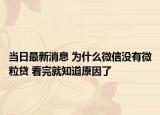 当日最新消息 为什么微信没有微粒贷 看完就知道原因了