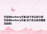 巴宝莉burberry手表(这个怎么样介绍 巴宝莉burberry手表 这个怎么样详细情况如何)