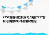 7752影院可以投屏吗介绍(7752影院可以投屏吗详细情况如何)