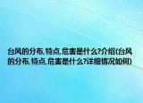 台风的分布,特点,危害是什么?介绍(台风的分布,特点,危害是什么?详细情况如何)