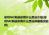你对MC和迷你有什么想法介绍(你对MC和迷你有什么想法详细情况如何)