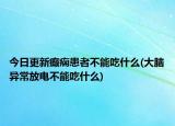 今日更新癫痫患者不能吃什么(大脑异常放电不能吃什么)