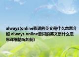 always(online歌词的英文是什么意思介绍 always online歌词的英文是什么意思详细情况如何)