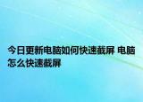 今日更新电脑如何快速截屏 电脑怎么快速截屏