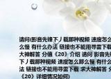 请问(影音先锋下丿载那种视频 速度怎么那么慢 有什么办法 链接也不能用寻雷下载 求大神解答 分值《20》介绍 请问 影音先锋下丿载那种视频 速度怎么那么慢 有什么办法 链接也不能用寻雷下载 求大神解答 分值《20》详细情况如何)