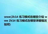 wwe(2k14 练习模式在哪里介绍 wwe 2k14 练习模式在哪里详细情况如何)