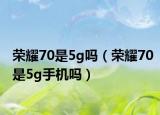 荣耀70是5g吗（荣耀70是5g手机吗）