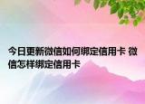 今日更新微信如何绑定信用卡 微信怎样绑定信用卡