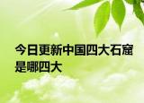 今日更新中国四大石窟是哪四大