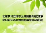 北京梦幻五环怎么做到的介绍(北京梦幻五环怎么做到的详细情况如何)