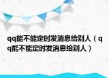 qq能不能定时发消息给别人（qq能不能定时发消息给别人）