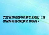 支付宝酷喵自动续费怎么退订（支付宝酷喵自动续费怎么取消）
