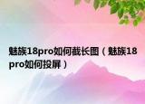 魅族18pro如何截长图（魅族18pro如何投屏）