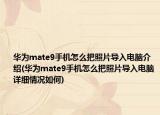 华为mate9手机怎么把照片导入电脑介绍(华为mate9手机怎么把照片导入电脑详细情况如何)