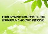 白城师范学院怎么样(好不好啊介绍 白城师范学院怎么样 好不好啊详细情况如何)