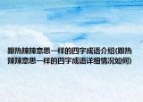 跟热辣辣意思一样的四字成语介绍(跟热辣辣意思一样的四字成语详细情况如何)
