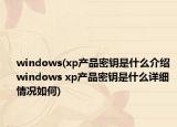 windows(xp产品密钥是什么介绍 windows xp产品密钥是什么详细情况如何)