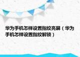 华为手机怎样设置指纹亮屏（华为手机怎样设置指纹解锁）