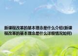 新课程改革的基本理念是什么介绍(新课程改革的基本理念是什么详细情况如何)