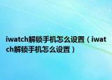 iwatch解锁手机怎么设置（iwatch解锁手机怎么设置）