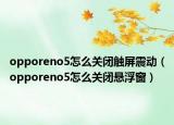 opporeno5怎么关闭触屏震动（opporeno5怎么关闭悬浮窗）