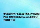 苹果或叫停iPhone14涨价计划详细内容 苹果或叫停iPhone14涨价计划具体介绍