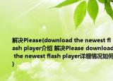 解决Please(download the newest flash player介绍 解决Please download the newest flash player详细情况如何)