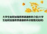 大学生如何加强思想道德修养介绍(大学生如何加强思想道德修养详细情况如何)