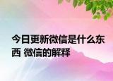 今日更新微信是什么东西 微信的解释