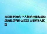 当日最新消息 个人缴纳社保和单位缴纳社保有什么区别 主要有8大区别