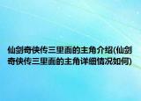 仙剑奇侠传三里面的主角介绍(仙剑奇侠传三里面的主角详细情况如何)