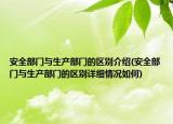 安全部门与生产部门的区别介绍(安全部门与生产部门的区别详细情况如何)