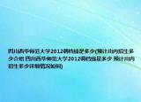 四川西华师范大学2012调档线是多少(预计川内招生多少介绍 四川西华师范大学2012调档线是多少 预计川内招生多少详细情况如何)