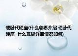 硬卧代硬座(什么意思介绍 硬卧代硬座  什么意思详细情况如何)