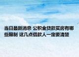 当日最新消息 公积金贷款买房有哪些限制 这几点借款人一定要清楚