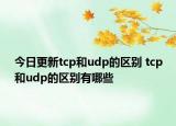 今日更新tcp和udp的区别 tcp和udp的区别有哪些