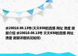 求20010.08.13号(天天630的直播 网址 速度 谢谢介绍 求20010.08.13号 天天630的直播 网址 速度 谢谢详细情况如何)