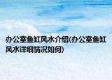 办公室鱼缸风水介绍(办公室鱼缸风水详细情况如何)