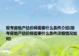 报考房地产估价师需要什么条件介绍(报考房地产估价师需要什么条件详细情况如何)