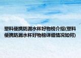 塑料便携防漏水杯好物榜介绍(塑料便携防漏水杯好物榜详细情况如何)